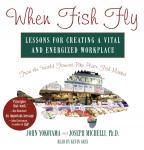 When Fish Fly: Lessons for Creating a Vital and Energized Workplace from the World Famous Pike Place Audiobook