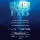Shadow Divers: The True Adventure of Two Americans Who Risked Everything to Solve One of the Last Mysteries of World War II, Robert Kurson