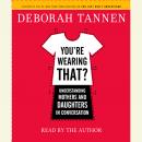 You're Wearing That?: Understanding Mothers and Daughters in Conversation Audiobook