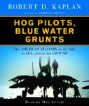 Hog Pilots, Blue Water Grunts: The American Military in the Air, at Sea, and on the Ground, Robert D. Kaplan