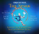 CIRQUE DU SOLEIL® The Spark: Igniting the Creative Fire That Lives Within Us All Audiobook