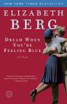 Dream When You're Feeling Blue: A Novel, Elizabeth Berg