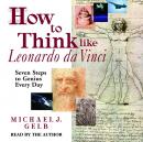 How to Think like Leonardo da Vinci: Seven Steps to Genius Every Day, Michael Gelb