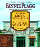 Fried Green Tomatoes at the Whistle Stop Cafe: A Novel, Fannie Flagg