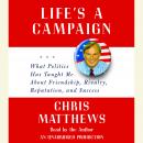 Life's a Campaign: What Politics Has Taught Me About Friendship, Rivalry, Reputation, and Success, Chris Matthews
