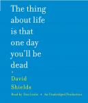 Thing About Life Is That One Day You'll Be Dead, David Shields