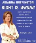 Right Is Wrong: How the Lunatic Fringe Hijacked America, Shredded the Constitution, and Made Us All Less Safe, Arianna Huffington