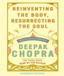Reinventing the Body, Resurrecting the Soul: How to Create a New You, Deepak Chopra