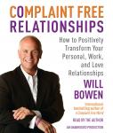 Complaint Free Relationships: How to Positively Transform Your Personal, Work, and Love Relationships, Will Bowen