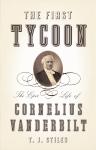 First Tycoon: The Epic Life of Cornelius Vanderbilt, T.J. Stiles