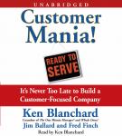 Customer Mania!: It's Never Too Late to Build a Customer-Focused Company, Kenneth Blanchard, Fred Finch, Jim Ballard