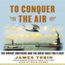 To Conquer the Air: The Wright Brothers and the Great Race for Flight, James Tobin