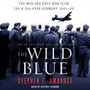 Wild Blue: The Men and Boys Who Flew the B-24s Over Germany 1944-45, Stephen E. Ambrose