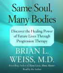 Same Soul, Many Bodies: Discover the Healing Power of Future Lives through Progression Therapy, Brian L. Weiss