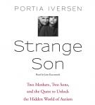Strange Son: Two Mothers, Two Sons, and the Quest to Unlock the Hidden World of Autism, Portia Iversen
