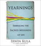 Yearnings: Embracing the Sacred Messiness of Life, Rabbi Irwin Kula