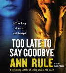 Too Late to Say Goodbye: A True Story of Murder and Betrayal, Ann Rule