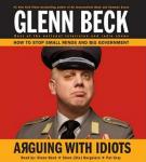 Arguing with Idiots: How to Stop Small Minds and Big Government, Glenn Beck
