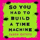 So You Had To Build A Time Machine Audiobook
