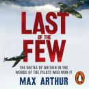 Last of the Few: The Battle of Britain in the Words of the Pilots Who Won It, Max Arthur