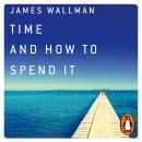 Time and How to Spend It: The 7 Rules for Richer, Happier Days Audiobook