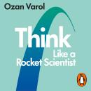 Think Like a Rocket Scientist: Simple Strategies for Giant Leaps in Work and Life, Ozan Varol
