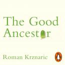 The Good Ancestor: How to Think Long Term in a Short-Term World Audiobook