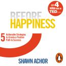 Before Happiness: Five Actionable Strategies to Create a Positive Path to Success Audiobook