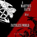 A Martyr's Faith in a Faithless World Audiobook