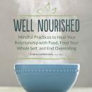 Well Nourished: Mindful Practices to Heal Your Relationship with Food, Feed Your Whole Self, and End Audiobook