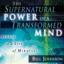 The Supernatural Power of a Transformed Mind: Access to a Life of Miracles Audiobook