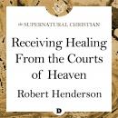 Receiving Healing From the Courts of Heaven: A Feature Teaching With Robert Henderson