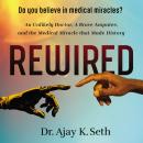 Rewired: An Unlikely Doctor, a Brave Amputee, and the Medical Miracle That Made History Audiobook