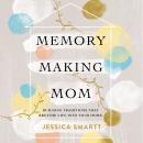 Memory-Making Mom: Building Traditions That Breathe Life Into Your Home Audiobook