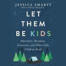 Let Them Be Kids: Adventure, Boredom, Innocence, and Other Gifts Children Need Audiobook