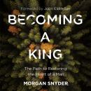 Becoming a King: The Path to Restoring the Heart of a Man, Morgan Snyder