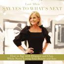 Say Yes to What’s Next: How to Age with Elegance and Class While Never Losing Your Beauty and Sass! Audiobook