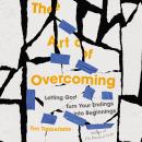 The Art of Overcoming: Letting God Turn Your Endings into Beginnings Audiobook