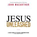 Jesus Unleashed: A New Vision of the Bold Confrontations of Christ and Why They Matter, John F. Macarthur