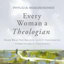 Every Woman a Theologian: Know What You Believe. Live It Confidently. Communicate It Graciously. Audiobook