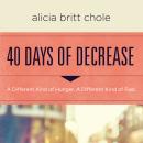 40 Days of Decrease: A Different Kind of Hunger. A Different Kind of Fast. Audiobook