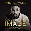Killing the Image: A Champion’s Journey of Faith, Fighting, and Forgiveness Audiobook