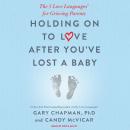 Holding on to Love After You've Lost a Baby: The 5 Love Languages® for Grieving Parents Audiobook