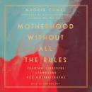 Motherhood Without All the Rules: Trading Stressful Standards for Gospel Truths Audiobook