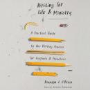 Writing for Life and Ministry: A Practical Guide to the Writing Process for Teachers and Preachers Audiobook