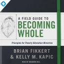 A Field Guide to Becoming Whole: Principles for Poverty Alleviation Ministries Audiobook