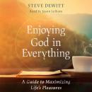 Enjoying God in Everything: A Guide to Maximizing Life's Pleasures Audiobook
