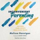 Inconvenient Parenting: Activate Your Child's God-Given Traits Audiobook