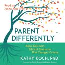 Parent Differently: Raise Kids with Biblical Character That Changes Culture Audiobook