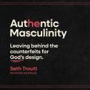 Authentic Masculinity: Leaving Behind the Counterfeits for God's Design Audiobook